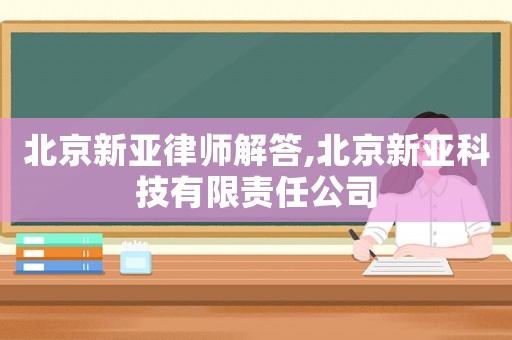 北京新亞律師解答,北京新亞科技有限責(zé)任公司