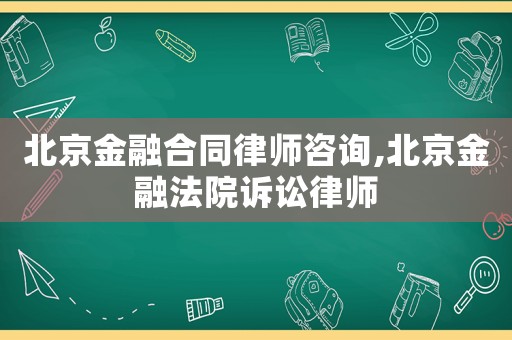 北京金融合同律師咨詢,北京金融法院訴訟律師