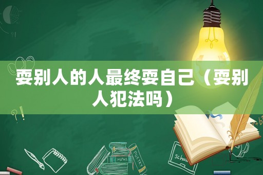 耍別人的人最終耍自己（耍別人犯法嗎）