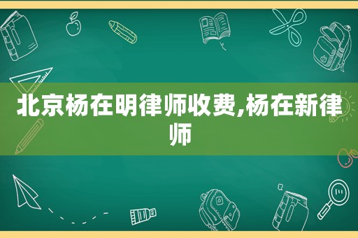 北京楊在明律師收費,楊在新律師