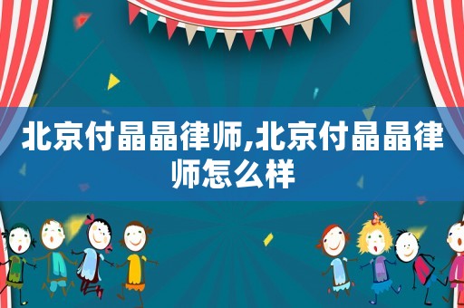 北京付晶晶律師,北京付晶晶律師怎么樣