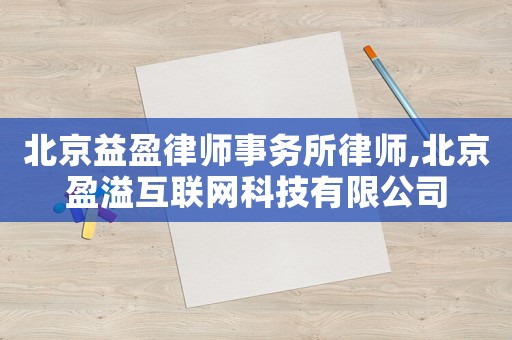 北京益盈律師事務所律師,北京盈溢互聯網科技有限公司