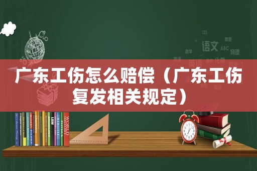 廣東工傷怎么賠償（廣東工傷復發相關規定）