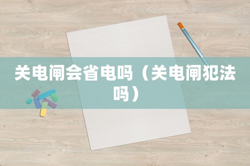 關電閘會省電嗎（關電閘犯法嗎）