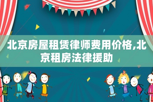 北京房屋租賃律師費用價格,北京租房法律援助