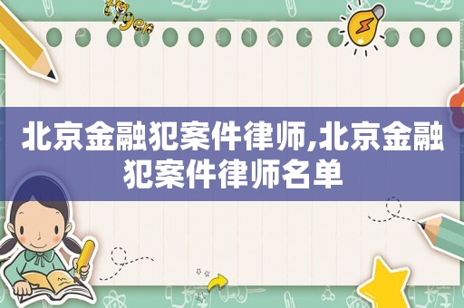 北京金融犯案件律師,北京金融犯案件律師名單