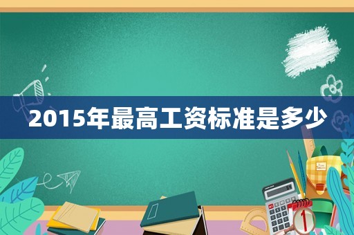 2015年最高工資標準是多少