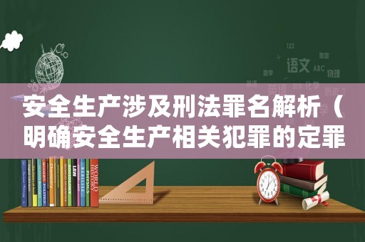 安全生產涉及刑法罪名解析（明確安全生產相關犯罪的定罪量刑標準）