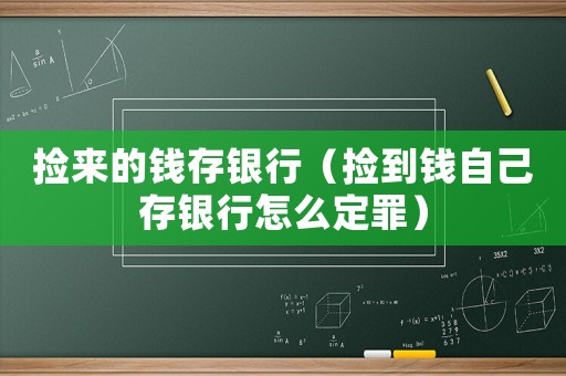 撿來的錢存銀行（撿到錢自己存銀行怎么定罪）