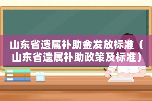 山東省遺屬補(bǔ)助金發(fā)放標(biāo)準(zhǔn)（山東省遺屬補(bǔ)助政策及標(biāo)準(zhǔn)）