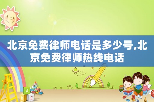 北京免費律師電話是多少號,北京免費律師熱線電話