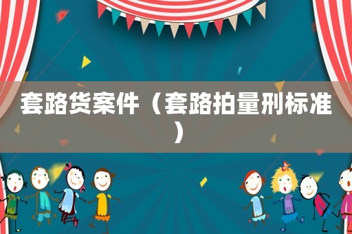 套路貨案件（套路拍量刑標準）