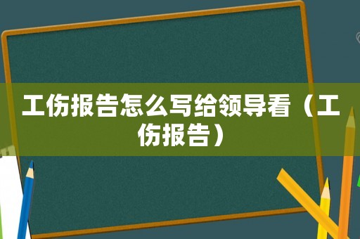 工傷報告怎么寫給領(lǐng)導(dǎo)看（工傷報告）