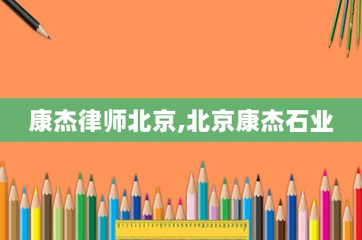 康杰律師北京,北京康杰石業(yè)