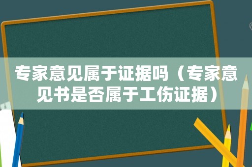 專家意見屬于證據(jù)嗎（專家意見書是否屬于工傷證據(jù)）