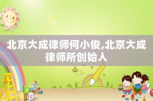 北京大成律師何小俊,北京大成律師所創始人