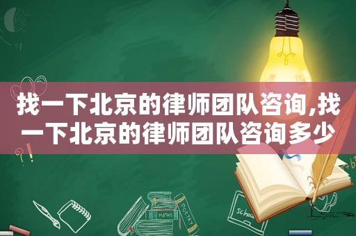 找一下北京的律師團隊咨詢,找一下北京的律師團隊咨詢多少錢