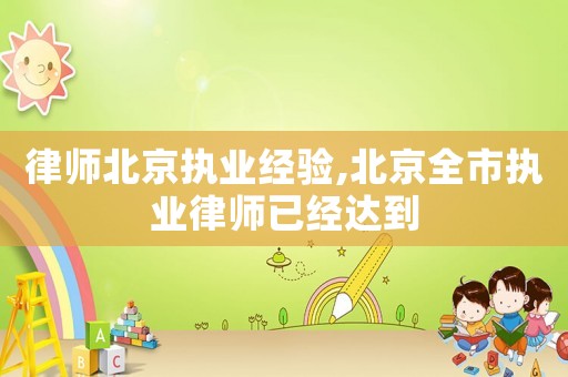律師北京執業經驗,北京全市執業律師已經達到