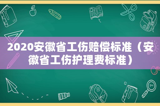 2020安徽省工傷賠償標準（安徽省工傷護理費標準）