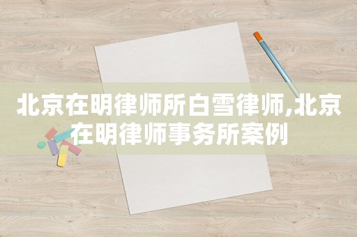 北京在明律師所白雪律師,北京在明律師事務所案例