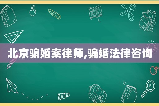 北京騙婚案律師,騙婚法律咨詢