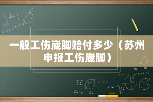 一般工傷崴腳賠付多少（蘇州申報工傷崴腳）