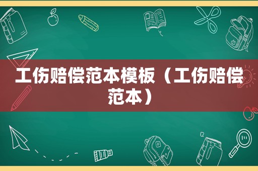 工傷賠償范本模板（工傷賠償范本）