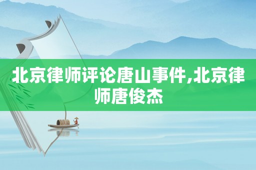 北京律師評論唐山事件,北京律師唐俊杰
