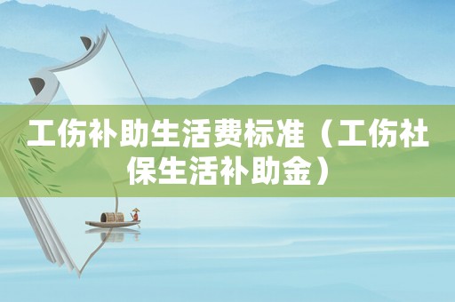 工傷補助生活費標準（工傷社保生活補助金）