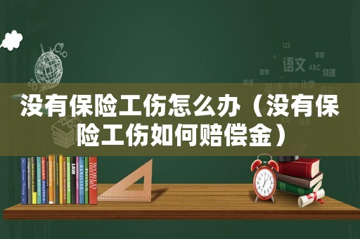 沒有保險工傷怎么辦（沒有保險工傷如何賠償金）