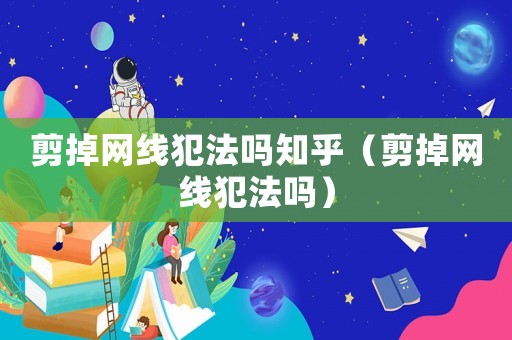 剪掉網線犯法嗎知乎（剪掉網線犯法嗎）