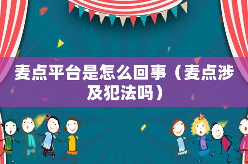 麥點平臺是怎么回事（麥點涉及犯法嗎）
