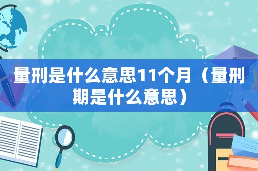 量刑是什么意思11個月（量刑期是什么意思）