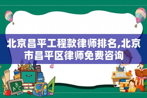 北京昌平工程款律師排名,北京市昌平區律師免費咨詢