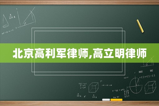 北京高利軍律師,高立明律師