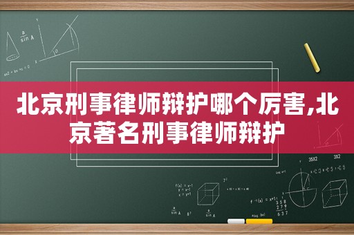 北京刑事律師辯護哪個厲害,北京著名刑事律師辯護