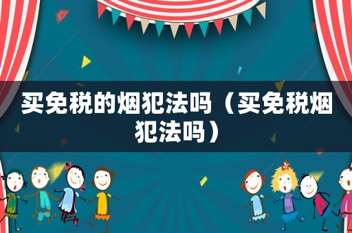 買免稅的煙犯法嗎（買免稅煙犯法嗎）