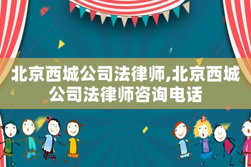 北京西城公司法律師,北京西城公司法律師咨詢電話