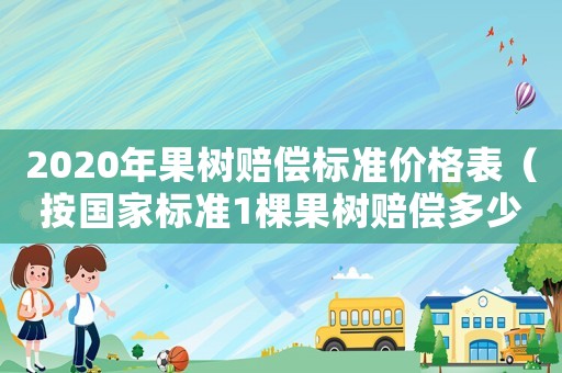 2020年果樹賠償標準價格表（按國家標準1棵果樹賠償多少元）