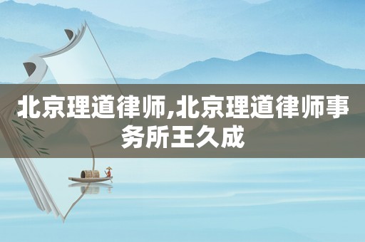 北京理道律師,北京理道律師事務所王久成