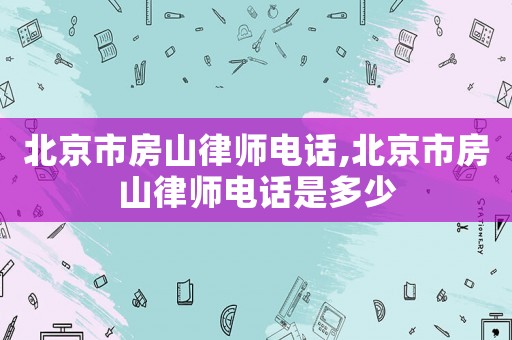 北京市房山律師電話,北京市房山律師電話是多少