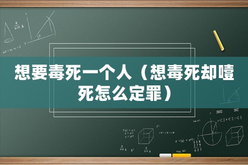 想要毒死一個人（想毒死卻噎死怎么定罪）