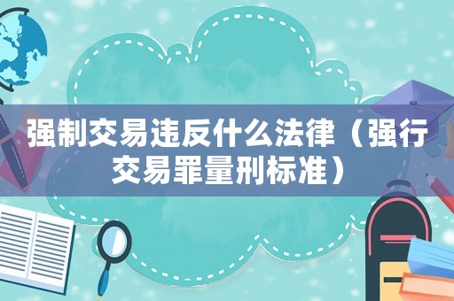 強制交易違反什么法律（強行交易罪量刑標準）