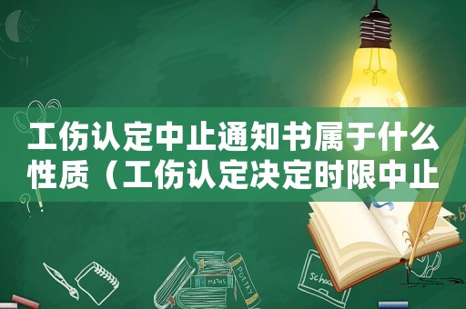 工傷認定中止通知書屬于什么性質（工傷認定決定時限中止通知書）