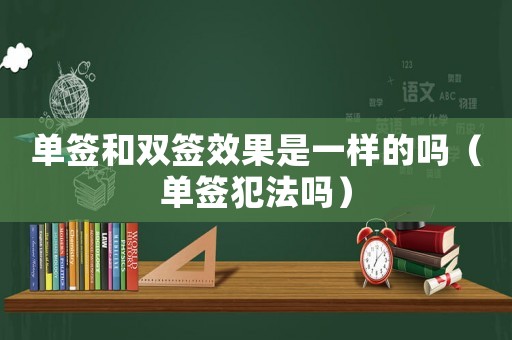單簽和雙簽效果是一樣的嗎（單簽犯法嗎）
