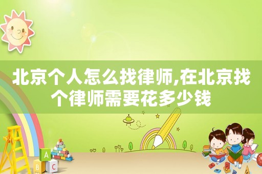 北京個人怎么找律師,在北京找個律師需要花多少錢