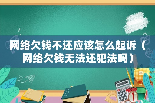 網絡欠錢不還應該怎么起訴（網絡欠錢無法還犯法嗎）