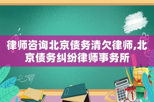 律師咨詢北京債務清欠律師,北京債務糾紛律師事務所