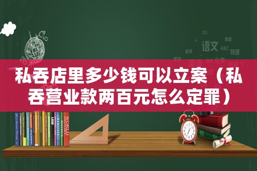 私吞店里多少錢可以立案（私吞營業(yè)款兩百元怎么定罪）