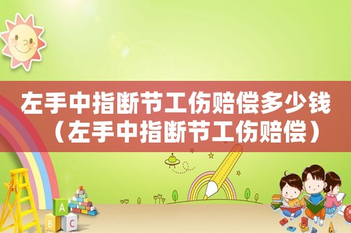 左手中指斷節工傷賠償多少錢（左手中指斷節工傷賠償）